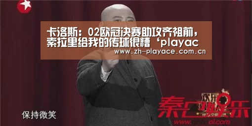 卡洛斯:02欧冠决赛助攻齐祖前,索拉里给我的传球很糟‘playace官网’(图3) PA真人